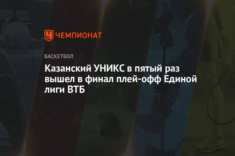 Казанский УНИКС в пятый раз вышел в финал плей-офф Единой лиги ВТБ