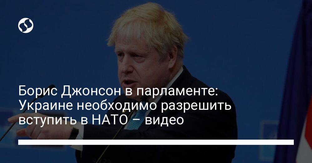 Борис Джонсон в парламенте: Украине необходимо разрешить вступить в НАТО – видео