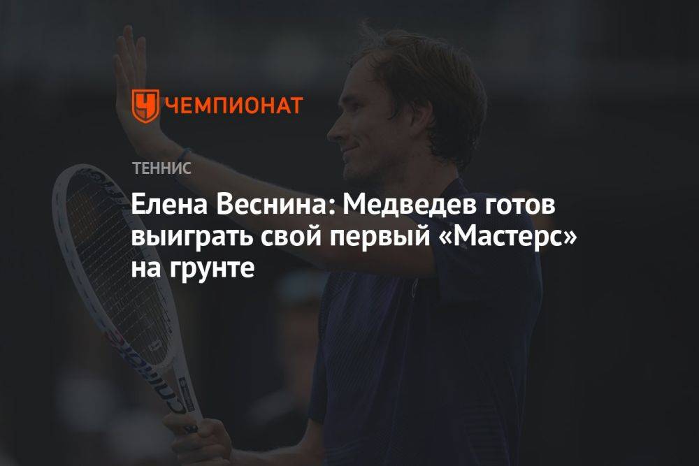Елена Веснина: Медведев готов выиграть свой первый «Мастерс» на грунте