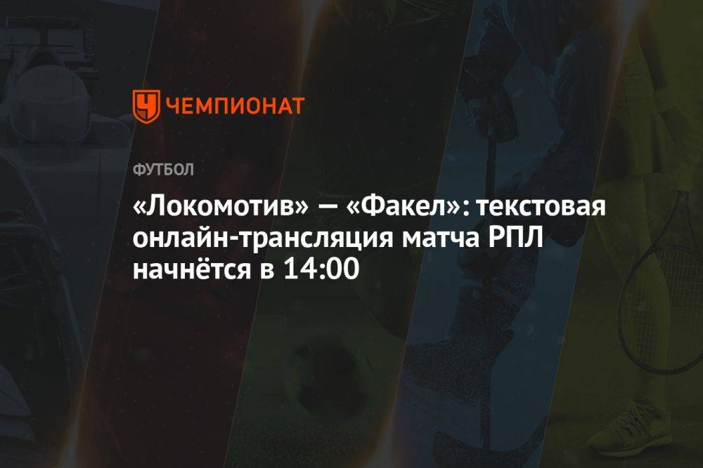«Локомотив» — «Факел»: текстовая онлайн-трансляция матча РПЛ начнётся в 14:00