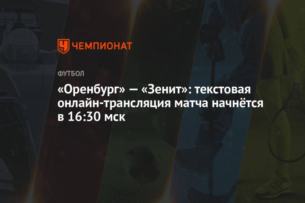 «Оренбург» — «Зенит»: текстовая онлайн-трансляция матча начнётся в 16:30 мск