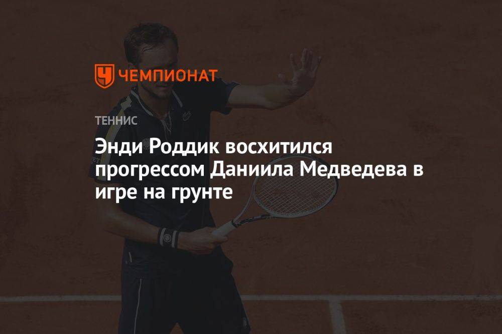 Энди Роддик восхитился прогрессом Даниила Медведева в игре на грунте