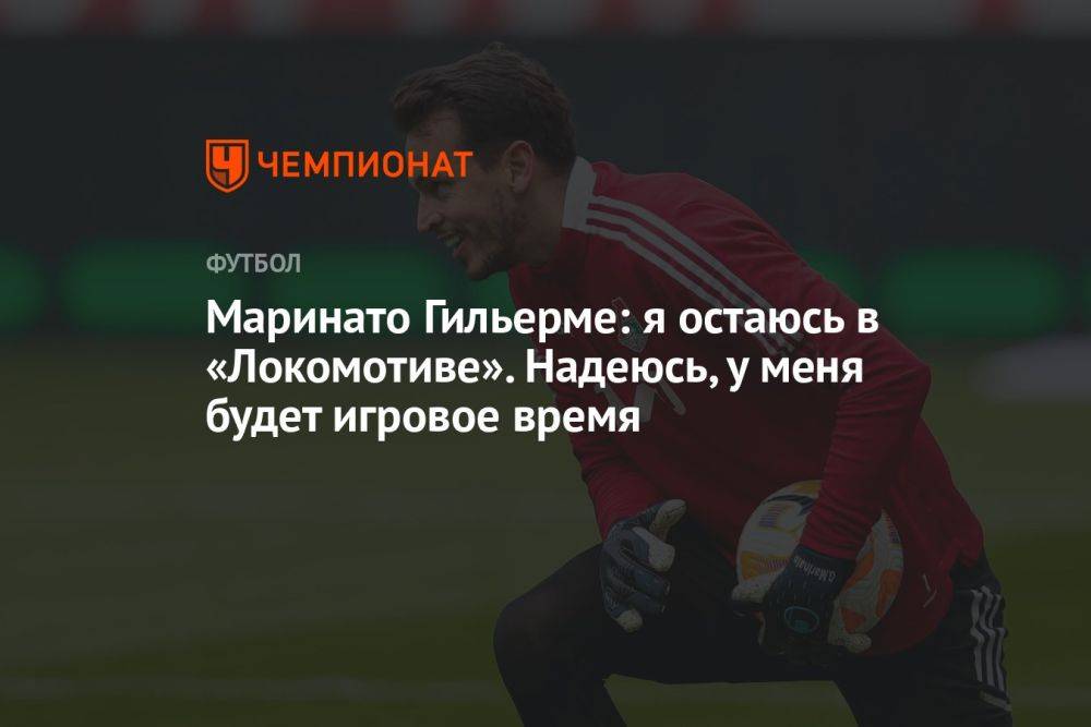 Маринато Гильерме: я остаюсь в «Локомотиве». Надеюсь, у меня будет игровое время