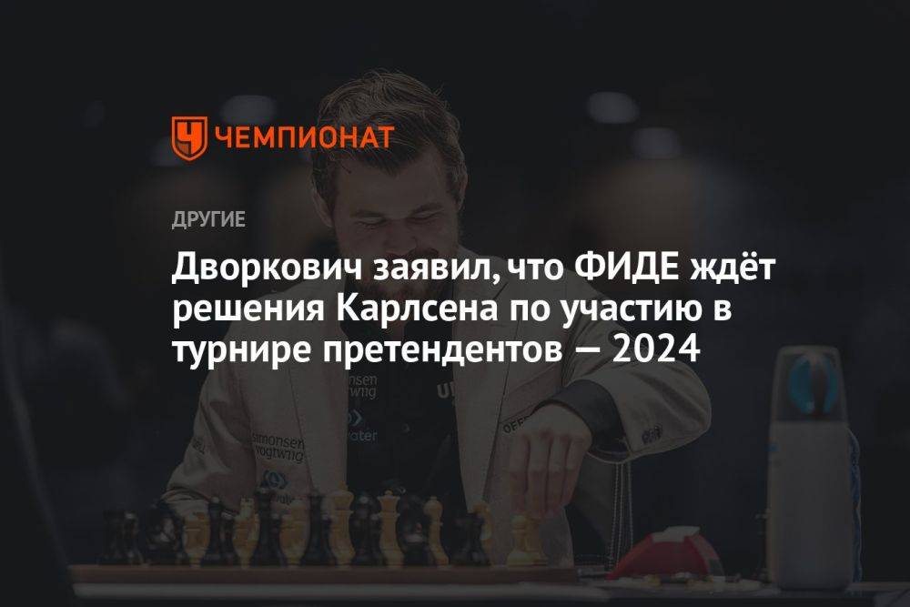 Дворкович заявил, что ФИДЕ ждёт решения Карлсена по участию в Турнире претендентов — 2024