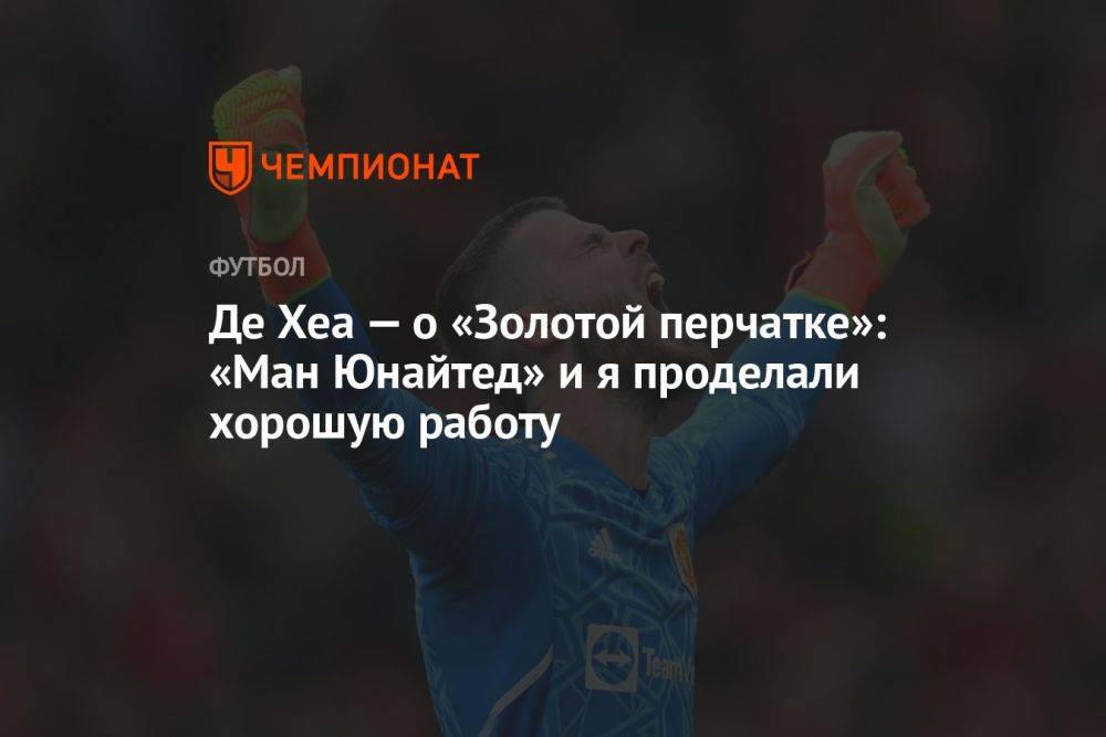 Де Хеа — о «Золотой перчатке»: «Ман Юнайтед» и я проделали хорошую работу