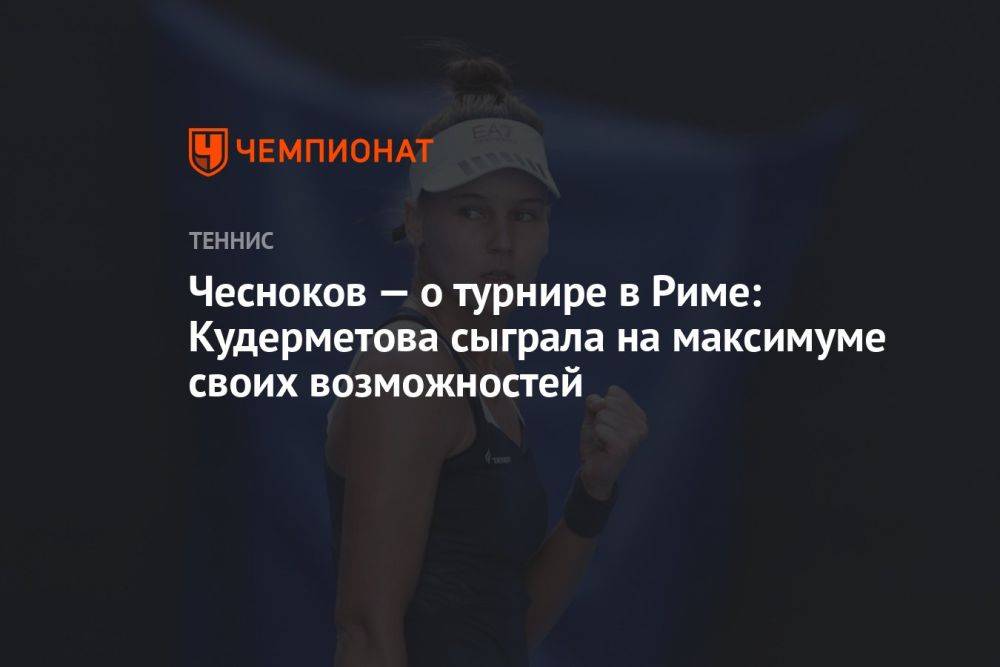 Чесноков — о турнире в Риме: Кудерметова сыграла на максимуме своих возможностей