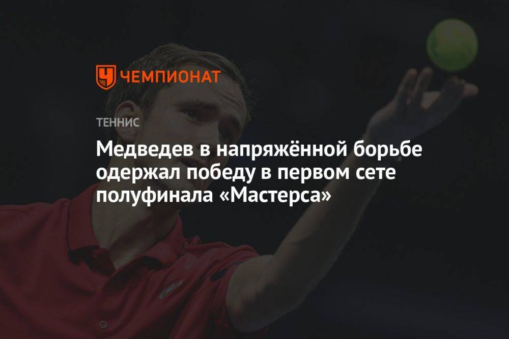 Медведев в напряжённой борьбе одержал победу в первом сете полуфинала «Мастерса»