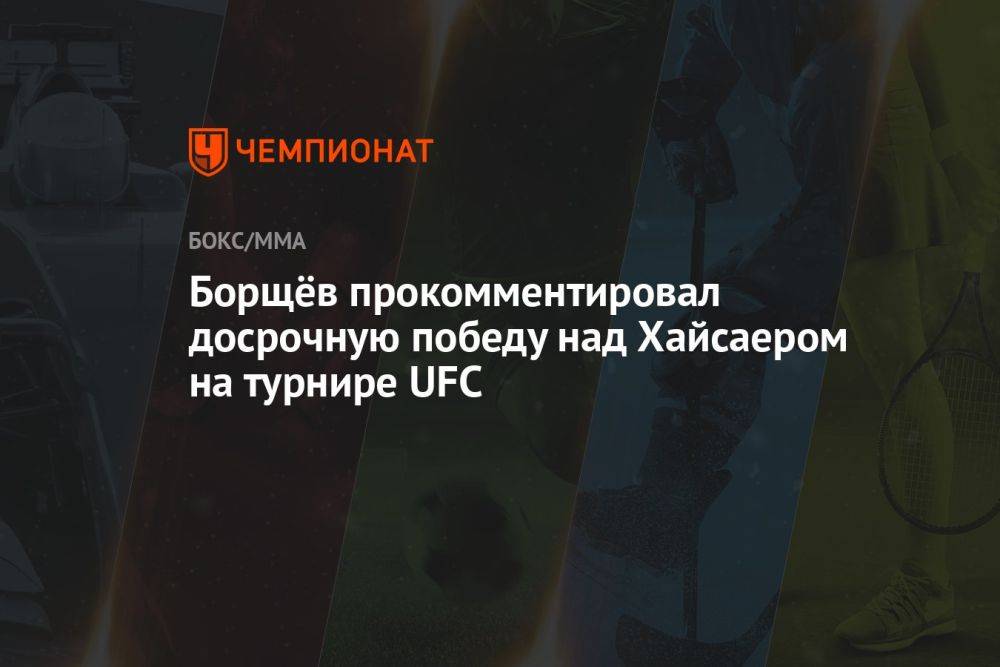 Борщёв прокомментировал досрочную победу над Хайсаером на турнире UFC