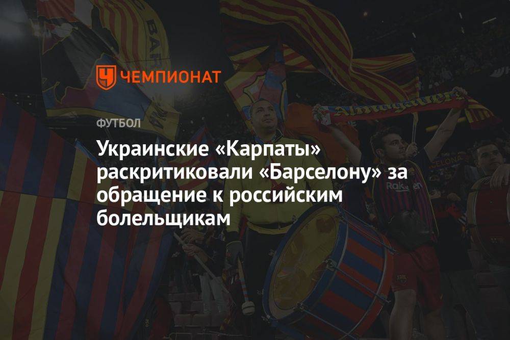 Украинские «Карпаты» раскритиковали «Барселону» за обращение к российским болельщикам