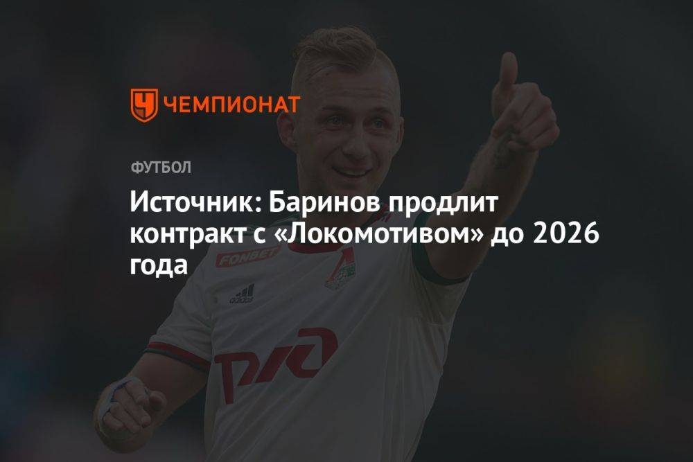 Источник: Баринов продлит контракт с «Локомотивом» до 2026 года