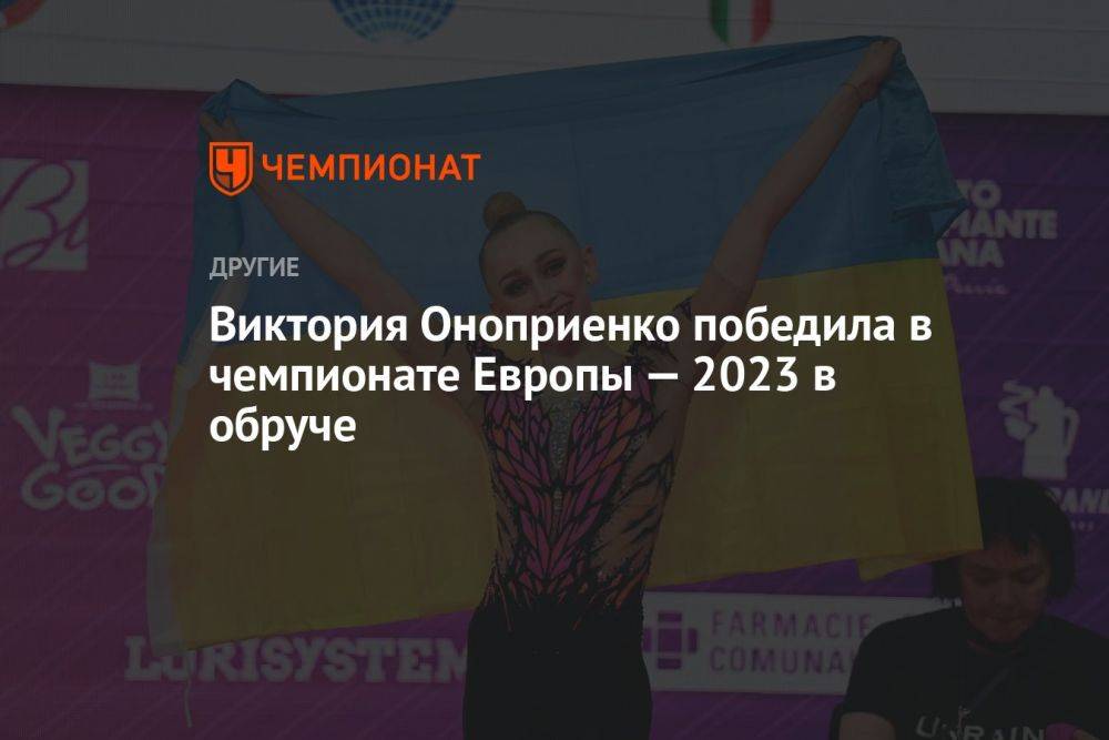 Виктория Оноприенко победила в чемпионате Европы — 2023 в обруче