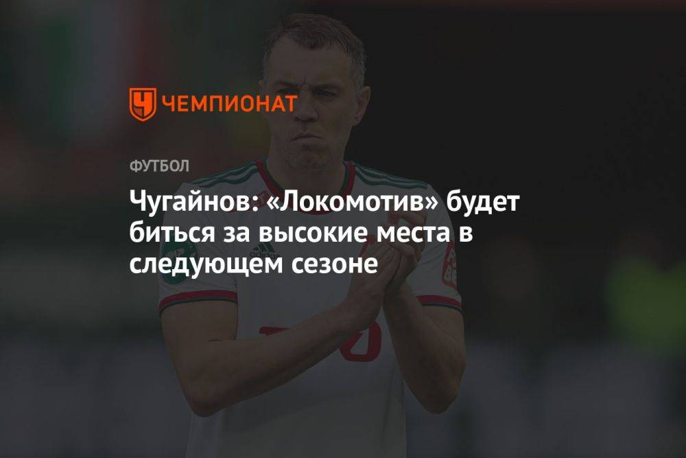Чугайнов: «Локомотив» будет биться за высокие места в следующем сезоне