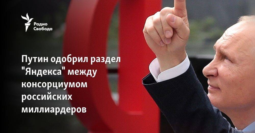 Путин одобрил раздел "Яндекса" между консорциумом российских миллиардеров