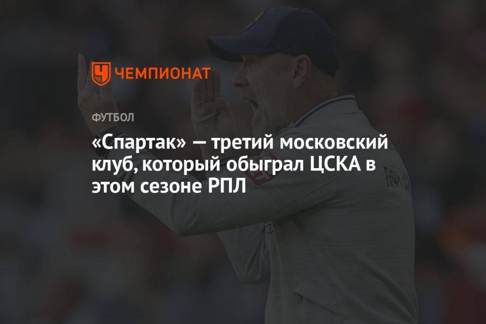 «Спартак» — третий московский клуб, который обыграл ЦСКА в этом сезоне РПЛ