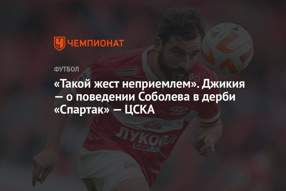 «Такой жест неприемлем». Джикия — о поведении Соболева в дерби «Спартак» — ЦСКА