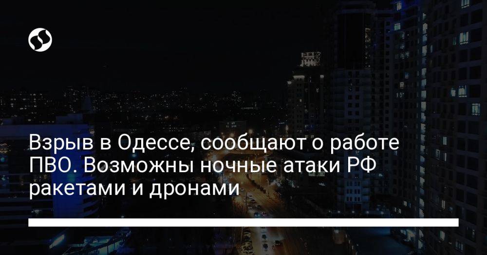 Взрыв в Одессе, сообщают о работе ПВО. Возможны ночные атаки РФ ракетами и дронами