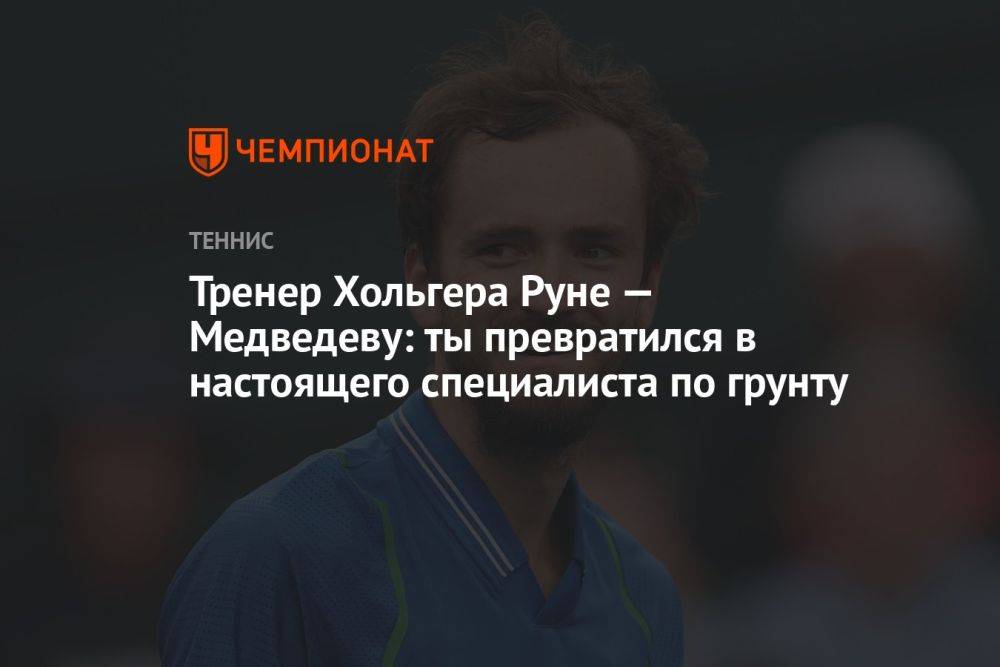 Тренер Хольгера Руне — Медведеву: ты превратился в настоящего специалиста по грунту