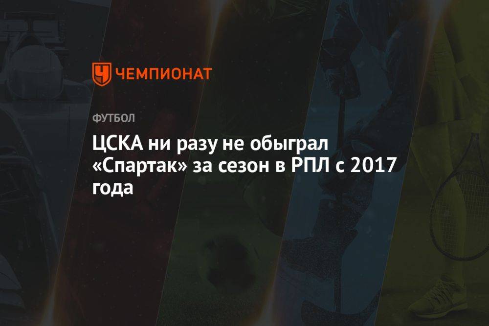 ЦСКА ни разу не обыграл «Спартак» за сезон в РПЛ с 2017 года