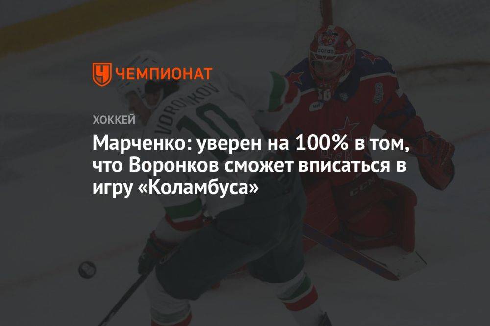 Марченко: уверен на 100% в том, что Воронков сможет вписаться в игру «Коламбуса»