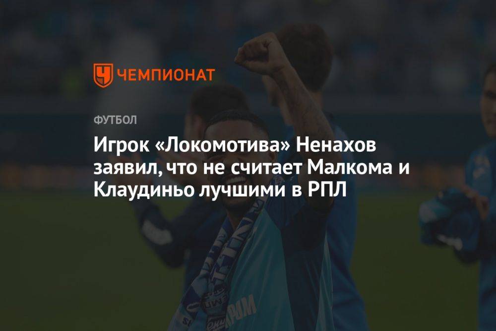 Игрок «Локомотива» Ненахов заявил, что не считает Малкома и Клаудиньо лучшими в РПЛ