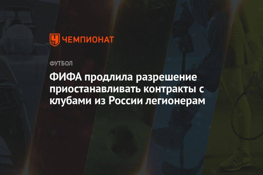 ФИФА продлила разрешение приостанавливать контракты с клубами из России легионерам