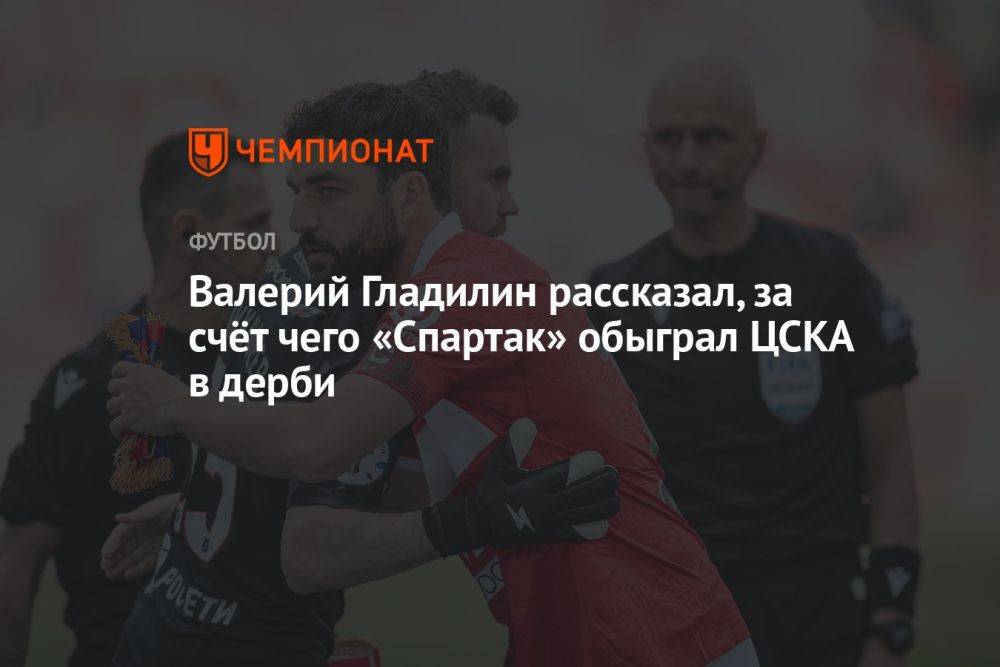 Валерий Гладилин рассказал, за счёт чего «Спартак» обыграл ЦСКА в дерби