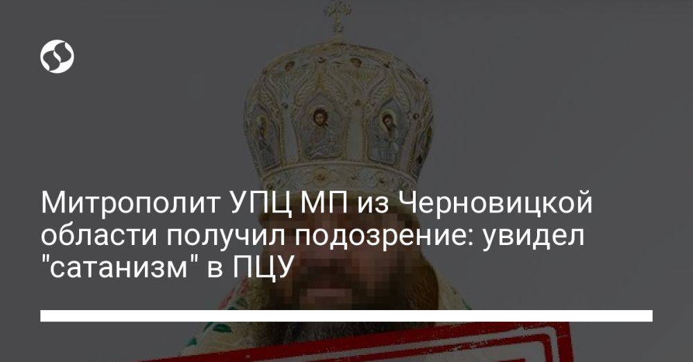 Митрополит УПЦ МП из Черновицкой области получил подозрение: увидел "сатанизм" в ПЦУ