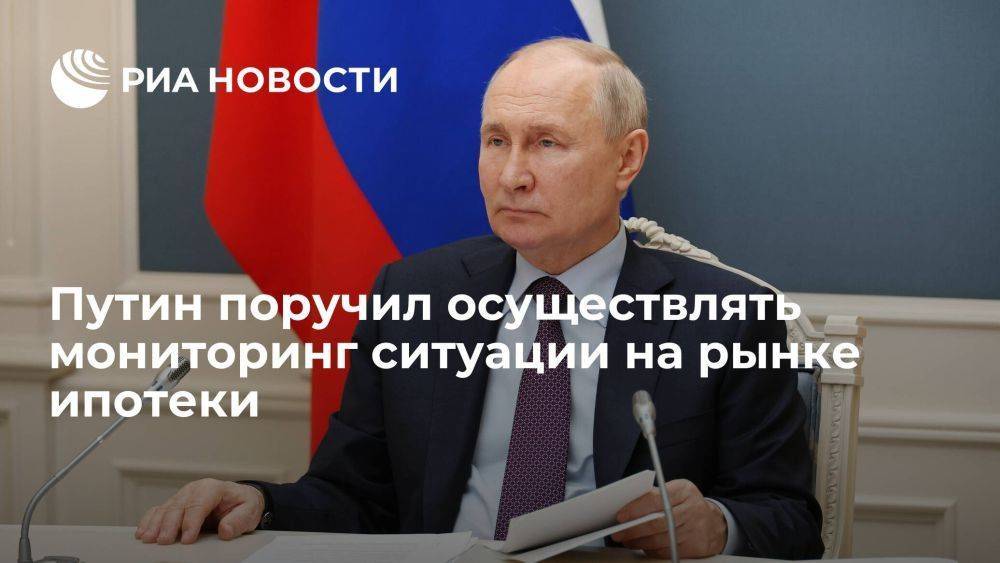 Путин поручил правительству и ЦБ осуществлять мониторинг ситуации на рынке ипотеки