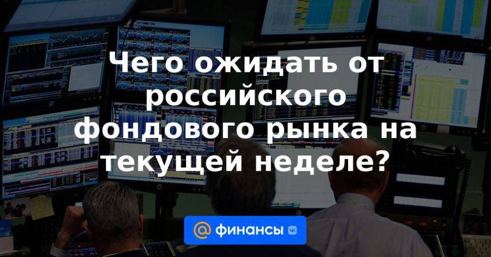 Чего ожидать от российского фондового рынка на текущей неделе?