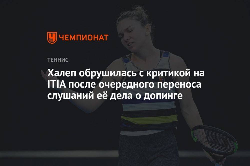 Халеп обрушилась с критикой на ITIA после очередного переноса слушаний её дела о допинге