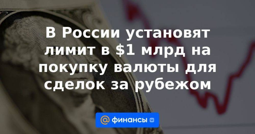 В России установят лимит в $1 млрд на покупку валюты для сделок за рубежом