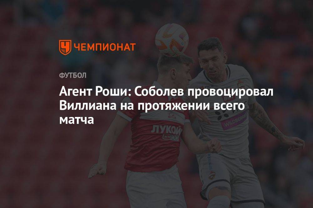 Агент Роши: Соболев провоцировал Виллиана на протяжении всего матча