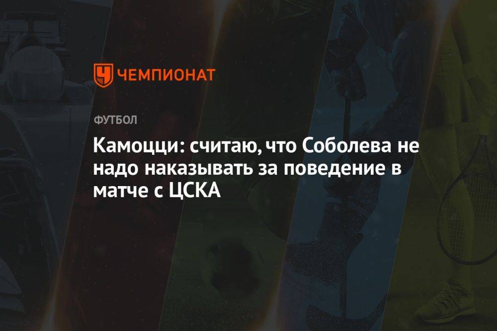 Камоцци: считаю, что Соболева не надо наказывать за поведение в матче с ЦСКА