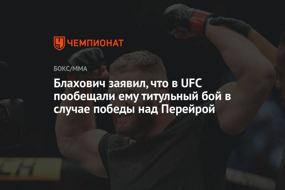 Блахович заявил, что в UFC пообещали ему титульный бой в случае победы над Перейрой