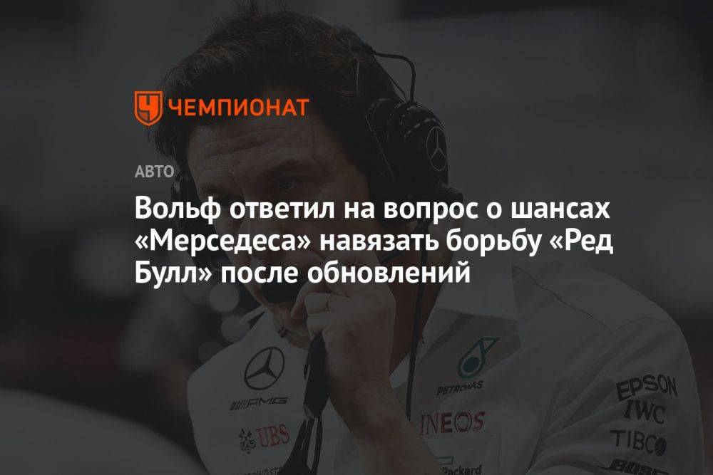 Вольф ответил на вопрос о шансах «Мерседеса» навязать борьбу «Ред Булл» после обновлений