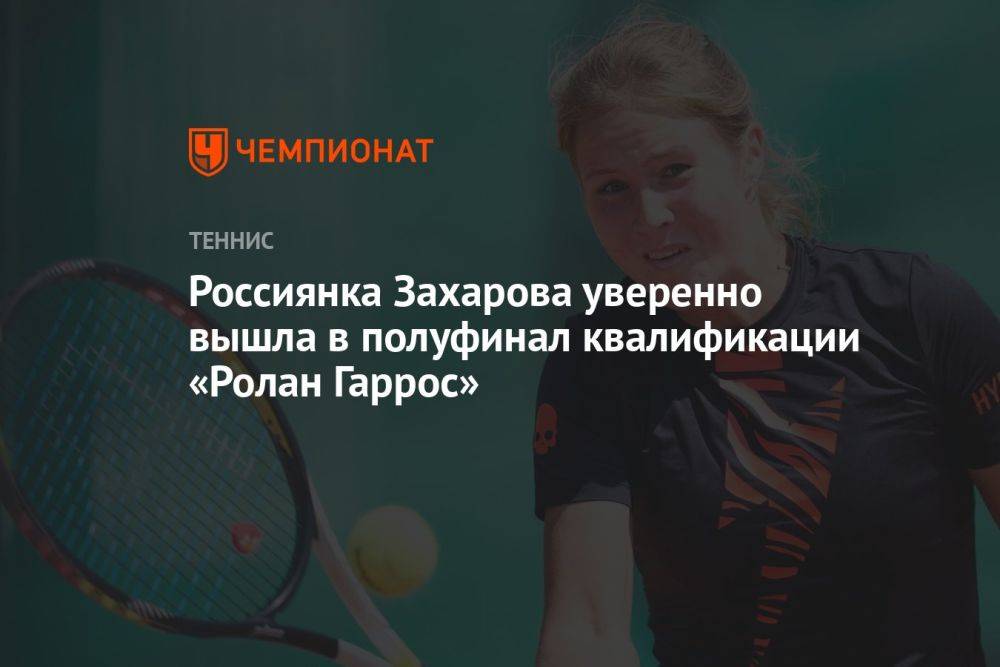 Россиянка Захарова уверенно вышла в полуфинал квалификации «Ролан Гаррос»