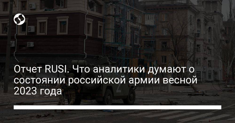 Отчет RUSI. Что аналитики думают о состоянии российской армии весной 2023 года
