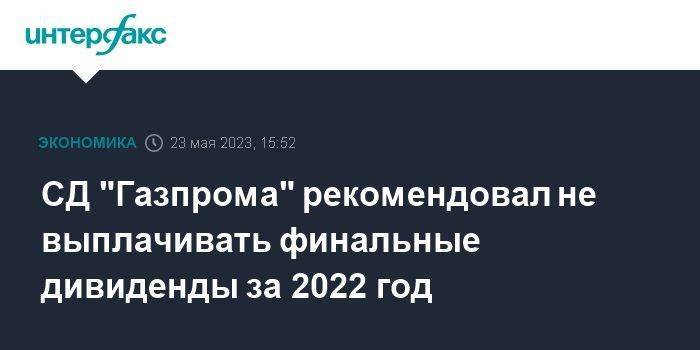 СД "Газпрома" рекомендовал не выплачивать финальные дивиденды за 2022 год