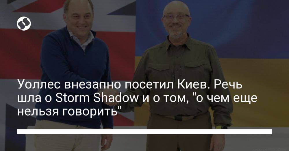 Уоллес внезапно посетил Киев. Речь шла о Storm Shadow и о том, "о чем еще нельзя говорить"
