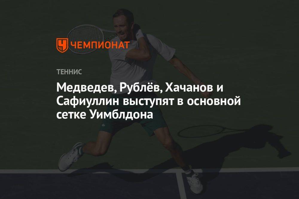 Медведев, Рублёв, Хачанов и Сафиуллин выступят в основной сетке Уимблдона