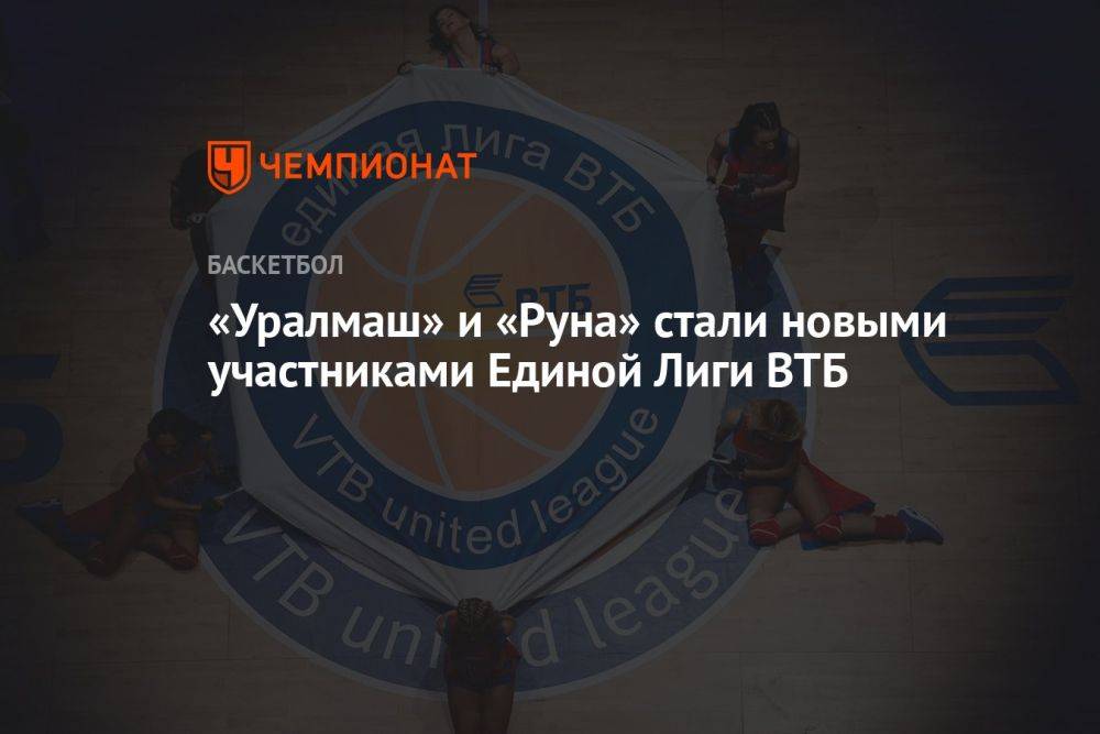 «Уралмаш» и «Руна» стали новыми участниками Единой Лиги ВТБ