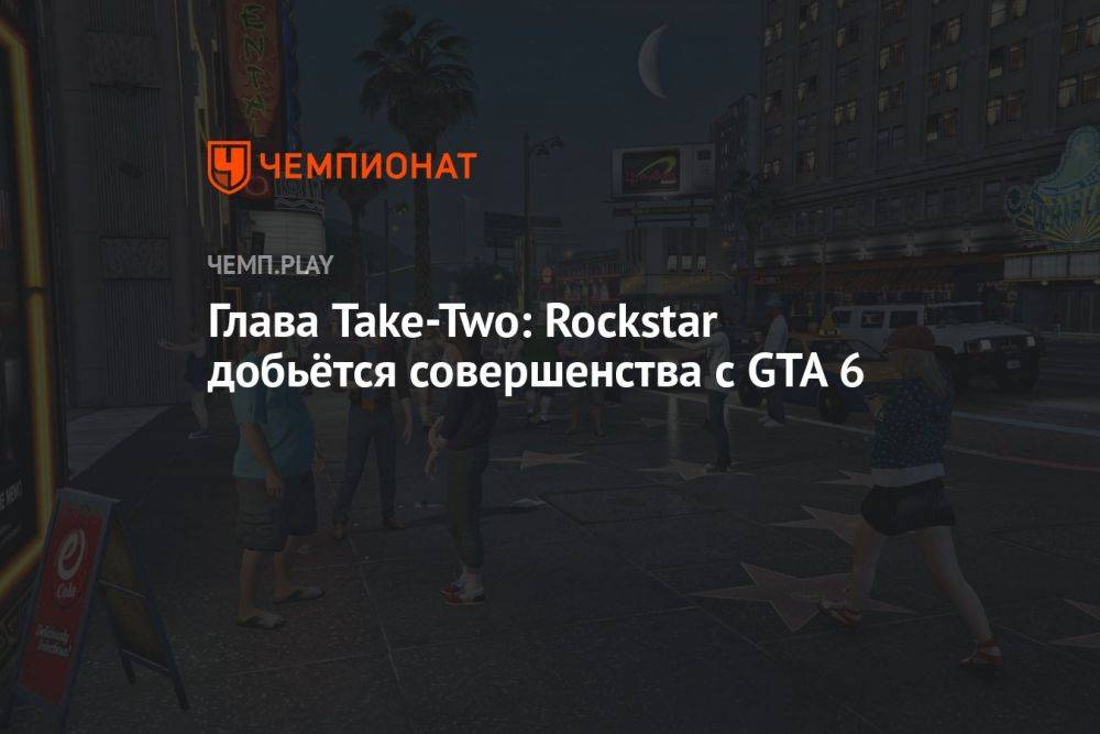 Глава Take-Two: Rockstar добьётся совершенства с GTA 6