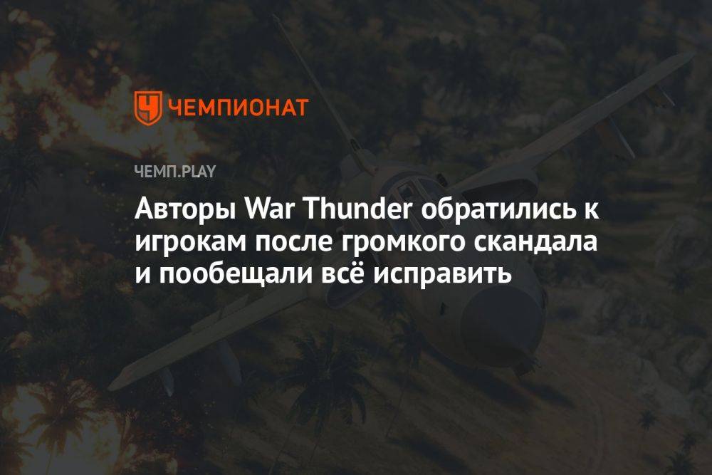 Авторы War Thunder обратились к игрокам после громкого скандала и пообещали всё исправить