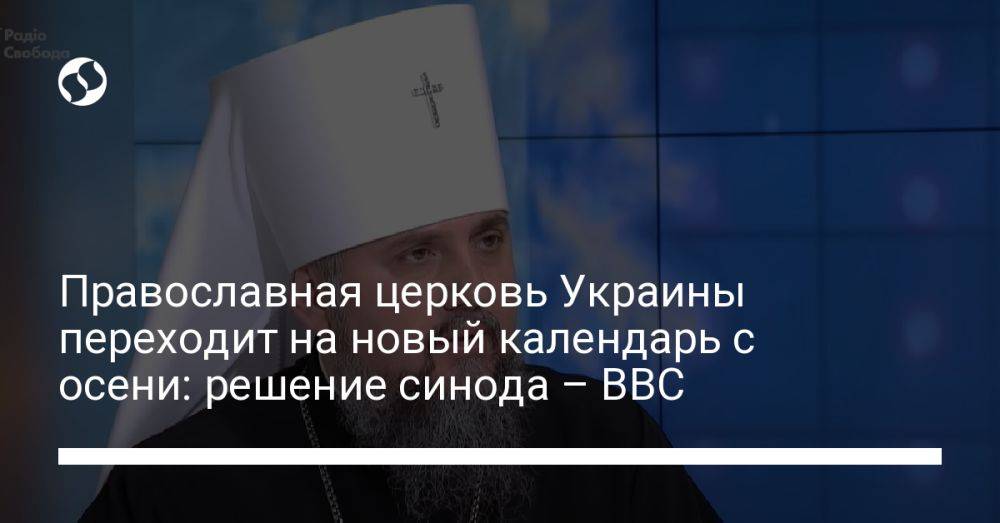 Православная церковь Украины переходит на новый календарь с осени: решение синода – ВВС