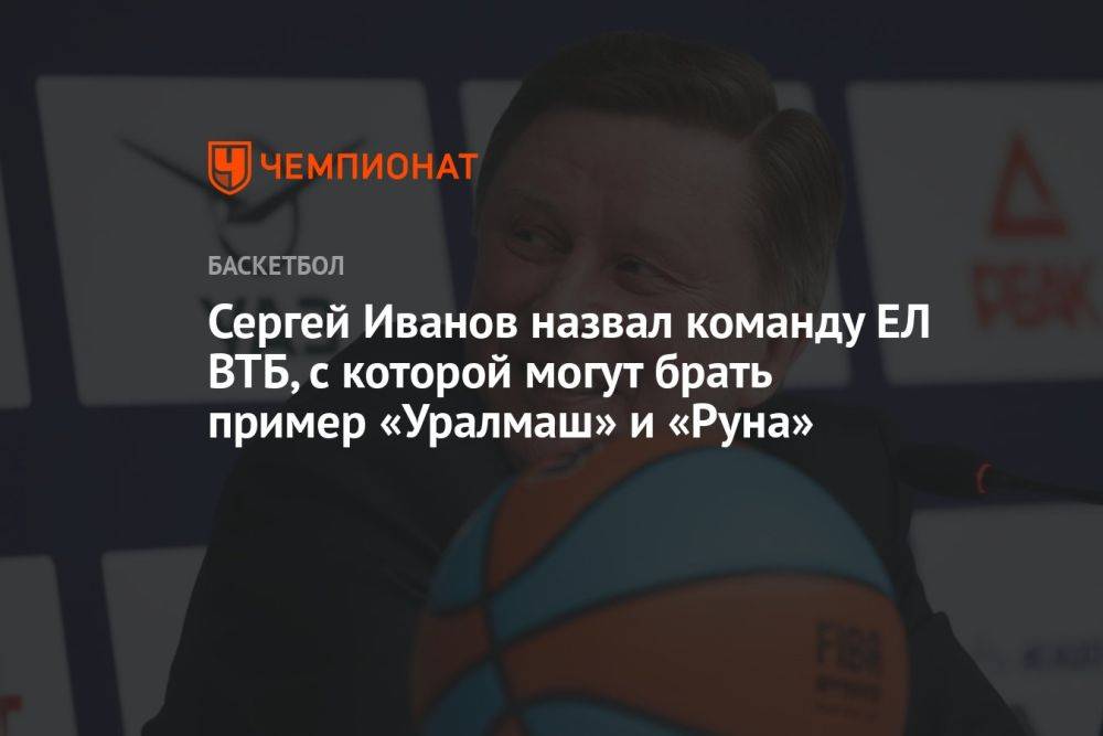 Сергей Иванов назвал команду ЕЛ ВТБ, с которой могут брать пример «Уралмаш» и «Руна»