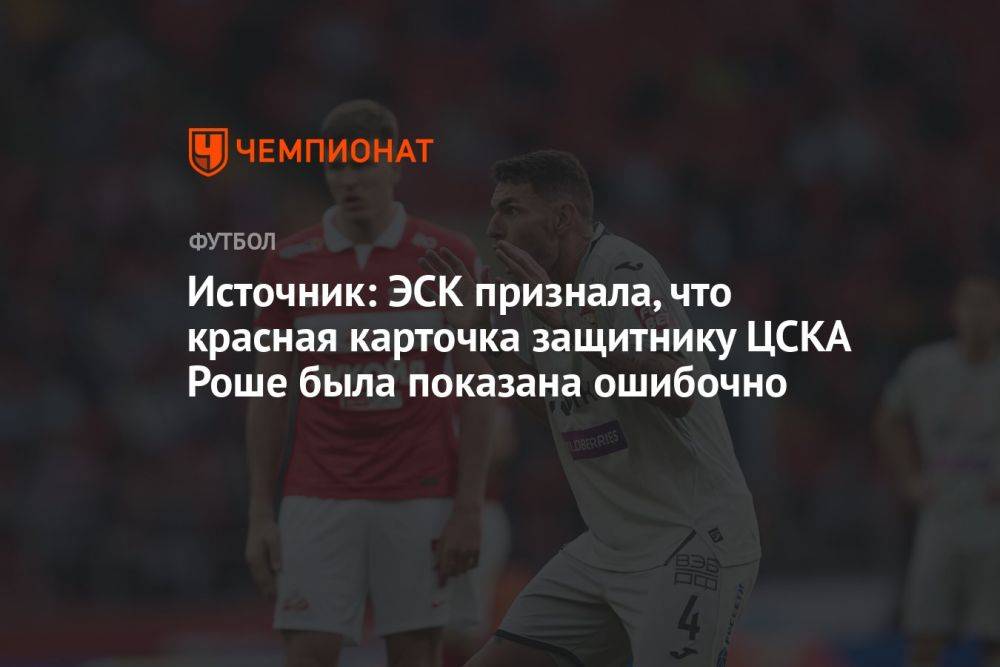 Источник: ЭСК признала, что красная карточка защитнику ЦСКА Роше была показана ошибочно