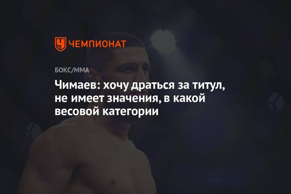 Чимаев: хочу драться за титул, не имеет значения, в какой весовой категории