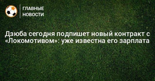 Дзюба сегодня подпишет новый контракт с «Локомотивом»: уже известна его зарплата