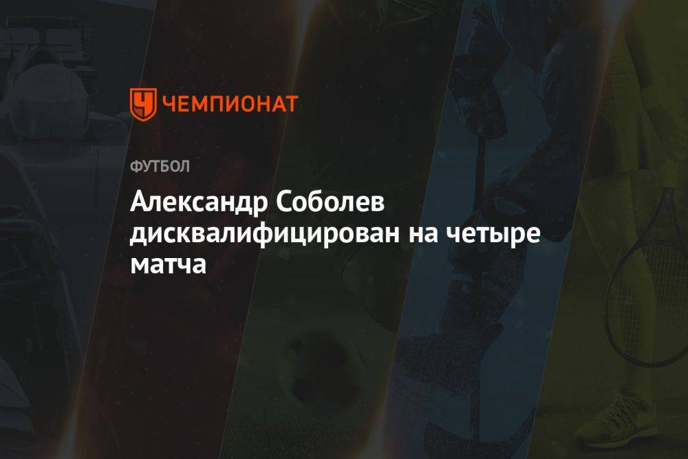 Александр Соболев дисквалифицирован на четыре матча