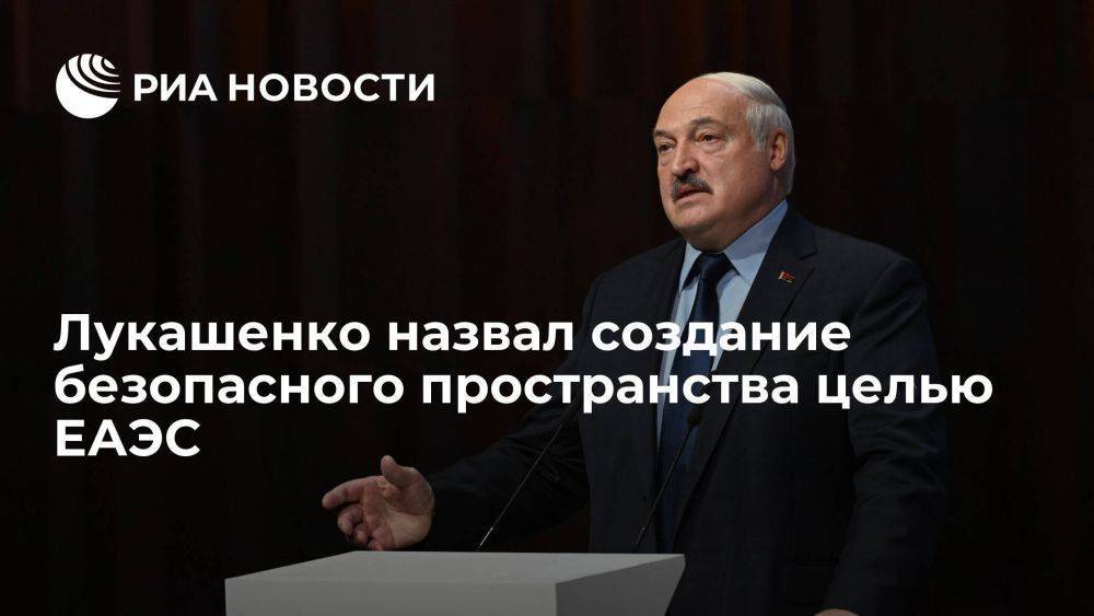Лукашенко заявил, что цель ЕАЭС - не конфронтация, а создание безопасного пространства